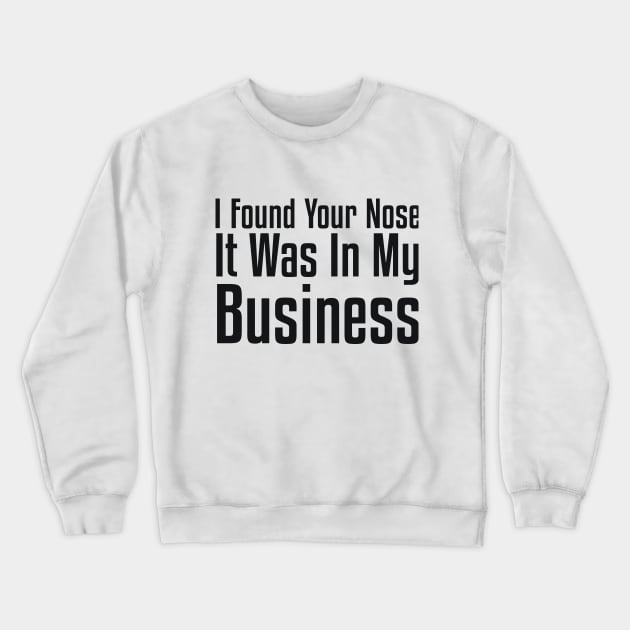 I Found Your Nose. It Was In My Business Sarcastic Crewneck Sweatshirt by RedYolk